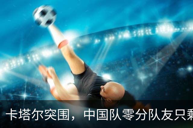 卡塔尔突围，中国队零分队友只剩8个了